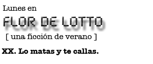 Lunes en FLOR DE LOTTO: XX. Lo matas y te callas.
