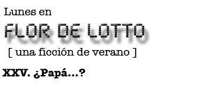 Lunes en FLOR DE LOTTO: XXV. ¿Papá...?