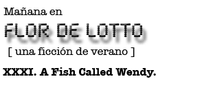 Mañana en FLOR DE LOTTO: XXXI. A Fish Called Wendy.