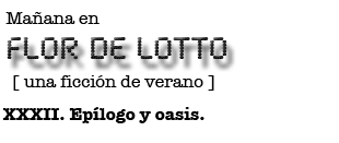 Mañana en FLOR DE LOTTO: XXXII. Epílogo y oasis.